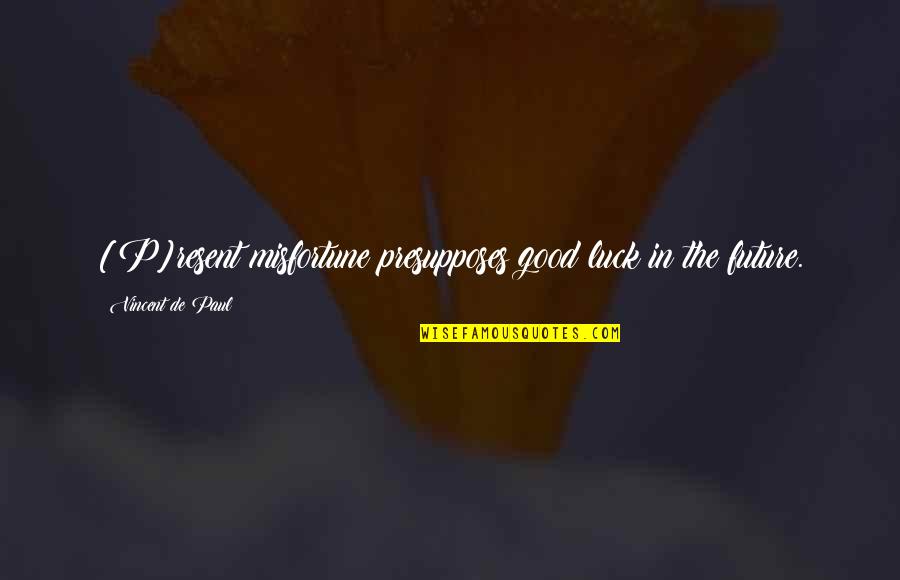 Best Of Luck In Your Future Quotes By Vincent De Paul: [P]resent misfortune presupposes good luck in the future.