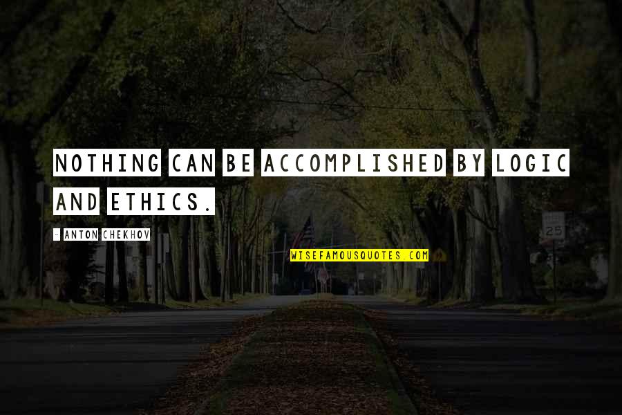 Best Of Luck Sayings And Quotes By Anton Chekhov: Nothing can be accomplished by logic and ethics.