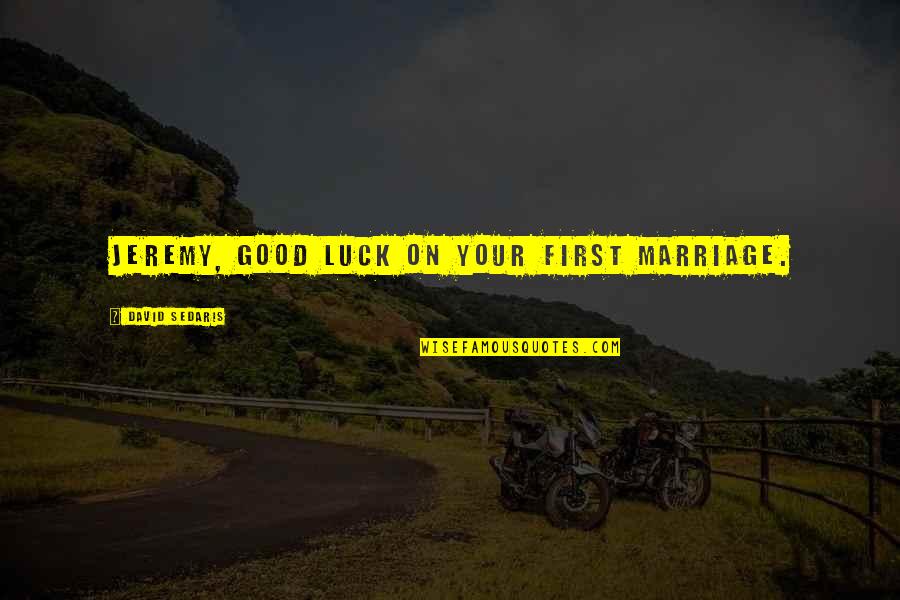 Best Of Luck To You Quotes By David Sedaris: Jeremy, Good luck on your first marriage. Best Of Luck To You Quotes By David Sedaris: Jeremy, Good luck on your first marriage.