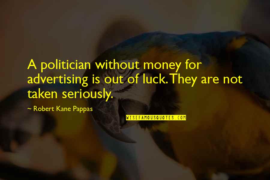 Best Of Luck To You Quotes By Robert Kane Pappas: A politician without money for advertising is out Best Of Luck To You Quotes By Robert Kane Pappas: A politician without money for advertising is out