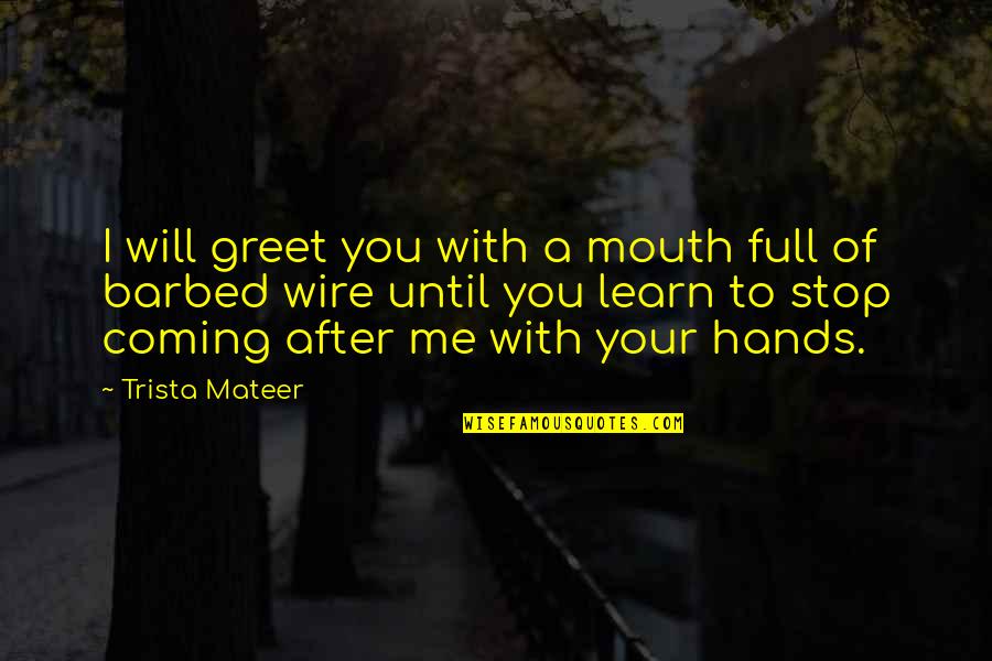 Best Of Me Full Quotes By Trista Mateer: I will greet you with a mouth full Best Of Me Full Quotes By Trista Mateer: I will greet you with a mouth full