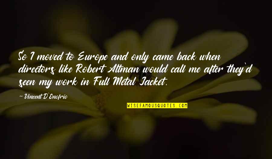 Best Of Me Full Quotes By Vincent D'Onofrio: So I moved to Europe and only came Best Of Me Full Quotes By Vincent D'Onofrio: So I moved to Europe and only came