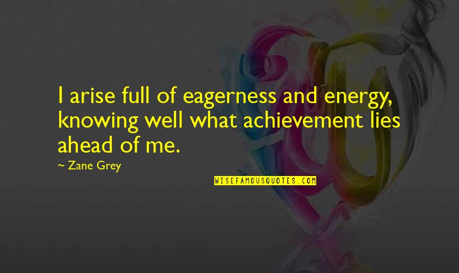 Best Of Me Full Quotes By Zane Grey: I arise full of eagerness and energy, knowing