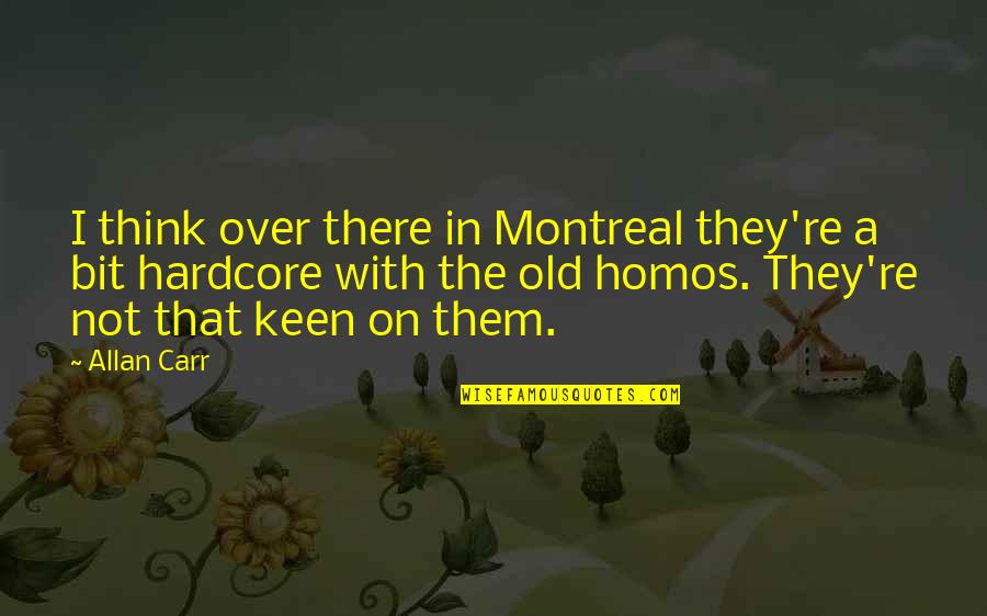 Best Of Montreal Quotes By Allan Carr: I think over there in Montreal they're a