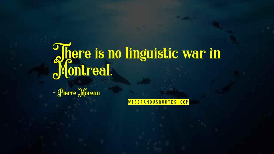 Best Of Montreal Quotes By Pierre Moreau: There is no linguistic war in Montreal.