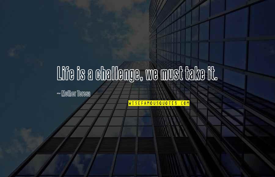Best Of Mother Teresa Quotes By Mother Teresa: Life is a challenge, we must take it. Best Of Mother Teresa Quotes By Mother Teresa: Life is a challenge, we must take it.