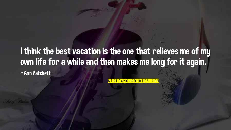 Best Of My Life Quotes By Ann Patchett: I think the best vacation is the one