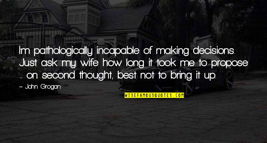 Best Of My Quotes By John Grogan: I'm pathologically incapable of making decisions. Just ask