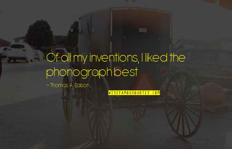 Best Of My Quotes By Thomas A. Edison: Of all my inventions, I liked the phonograph