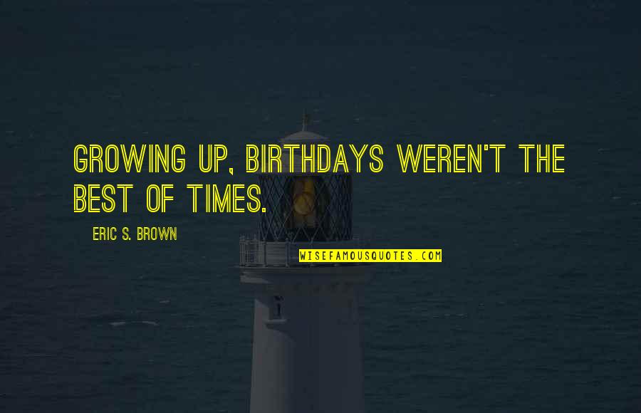 Best Of Times Quotes By Eric S. Brown: Growing up, birthdays weren't the best of times.