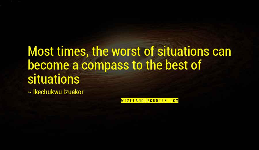 Best Of Times Quotes By Ikechukwu Izuakor: Most times, the worst of situations can become