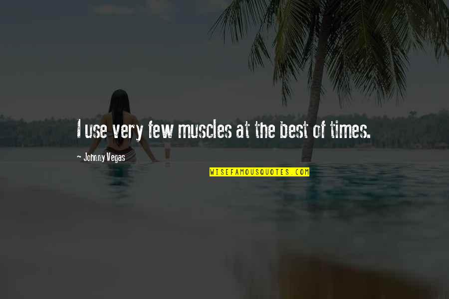Best Of Times Quotes By Johnny Vegas: I use very few muscles at the best