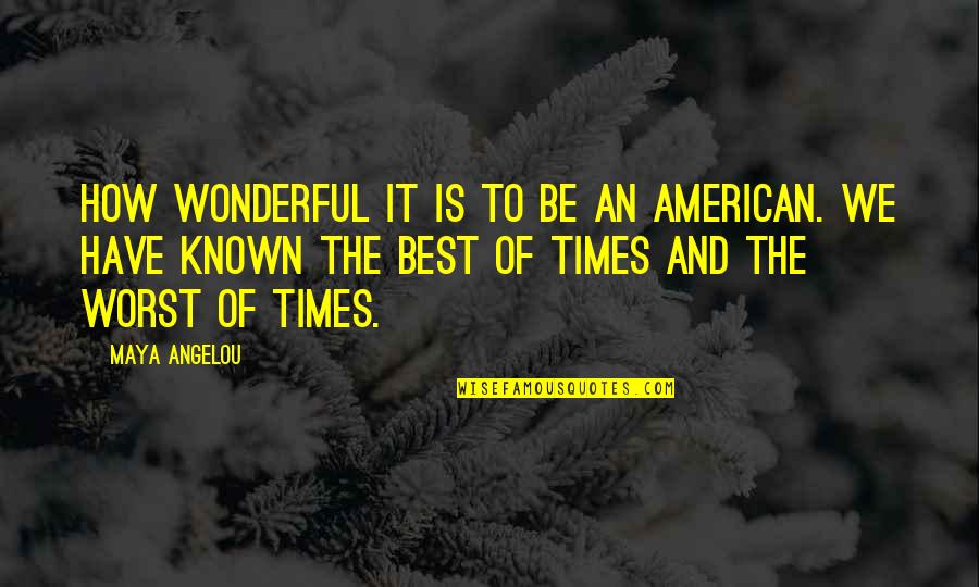 Best Of Times Quotes By Maya Angelou: How wonderful it is to be an American.