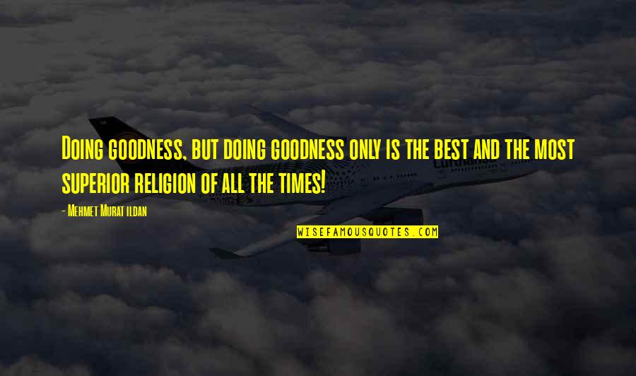 Best Of Times Quotes By Mehmet Murat Ildan: Doing goodness, but doing goodness only is the