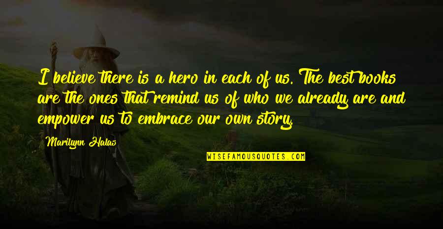 Best Of Us Quotes By Marilynn Halas: I believe there is a hero in each