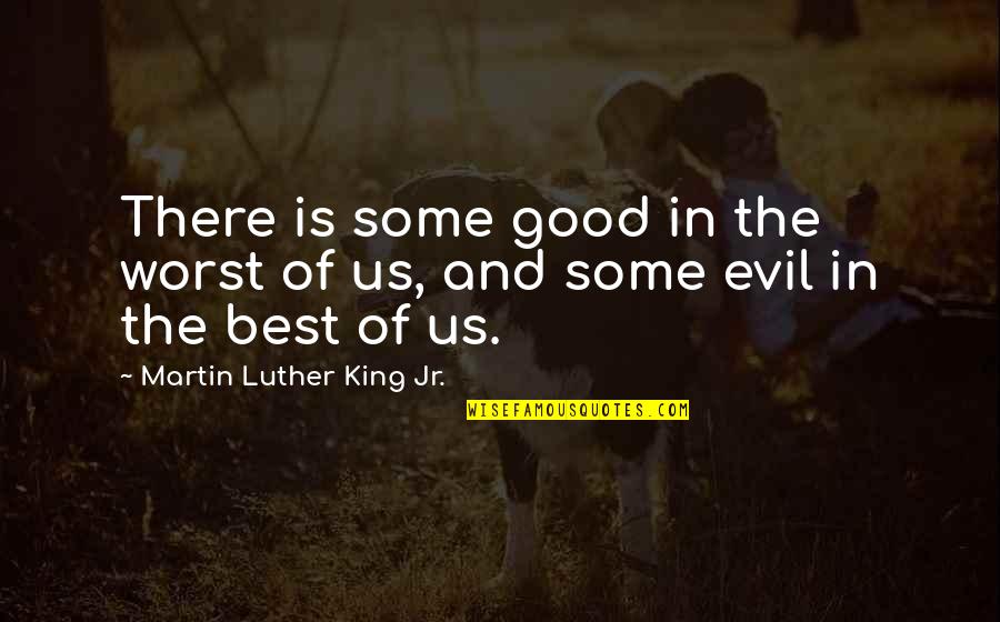 Best Of Us Quotes By Martin Luther King Jr.: There is some good in the worst of