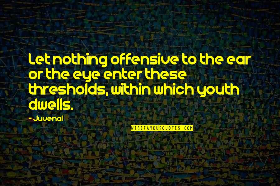 Best Offensive Quotes By Juvenal: Let nothing offensive to the ear or the