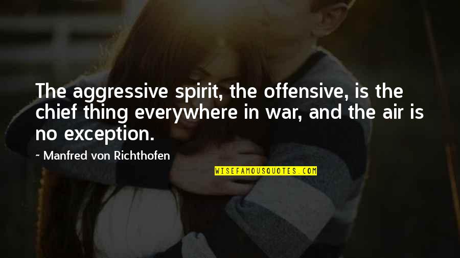 Best Offensive Quotes By Manfred Von Richthofen: The aggressive spirit, the offensive, is the chief