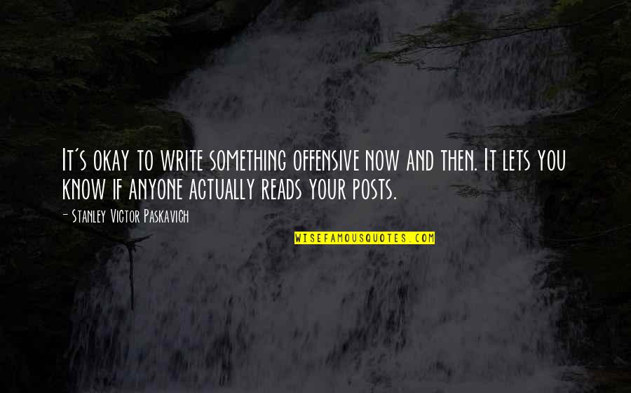 Best Offensive Quotes By Stanley Victor Paskavich: It's okay to write something offensive now and