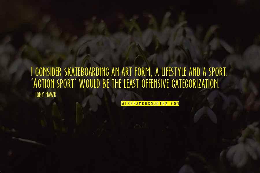 Best Offensive Quotes By Tony Hawk: I consider skateboarding an art form, a lifestyle