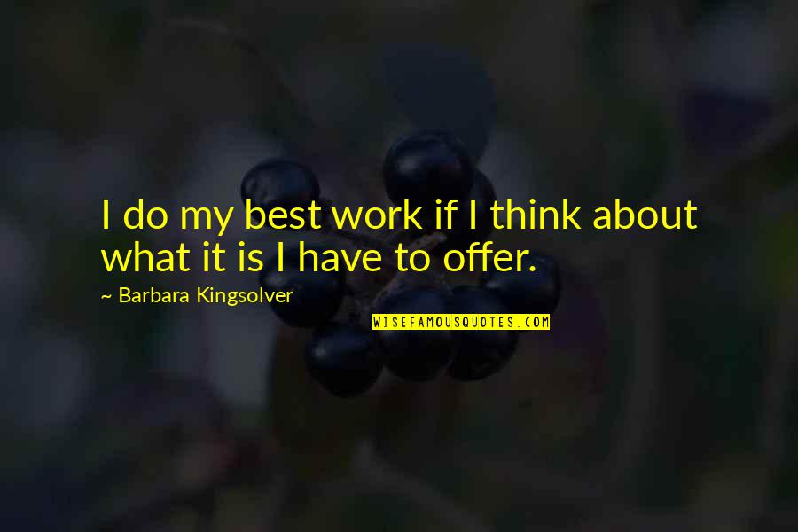 Best Offer Quotes By Barbara Kingsolver: I do my best work if I think