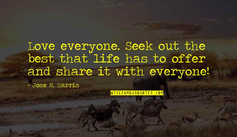 Best Offer Quotes By Jose N. Harris: Love everyone. Seek out the best that life