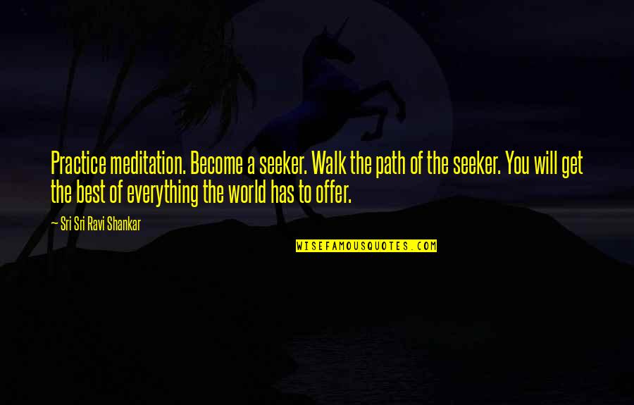 Best Offer Quotes By Sri Sri Ravi Shankar: Practice meditation. Become a seeker. Walk the path