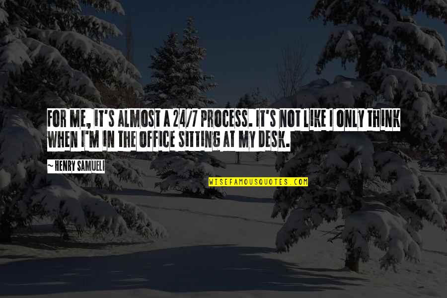 Best Office Desk Quotes By Henry Samueli: For me, it's almost a 24/7 process. It's