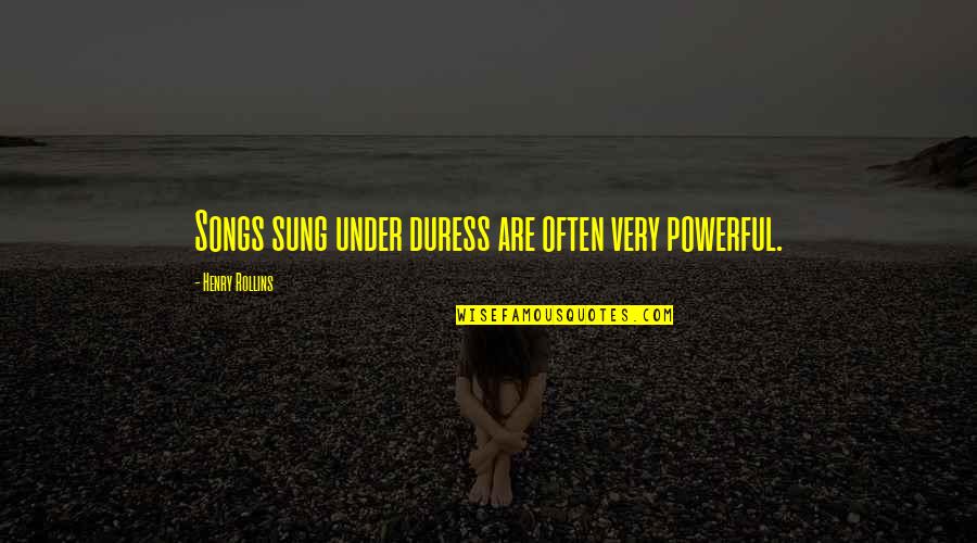 Best Office Mates Quotes By Henry Rollins: Songs sung under duress are often very powerful.