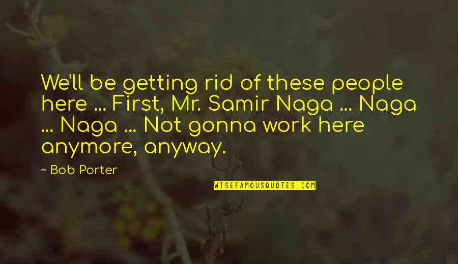 Best Office Work Quotes By Bob Porter: We'll be getting rid of these people here
