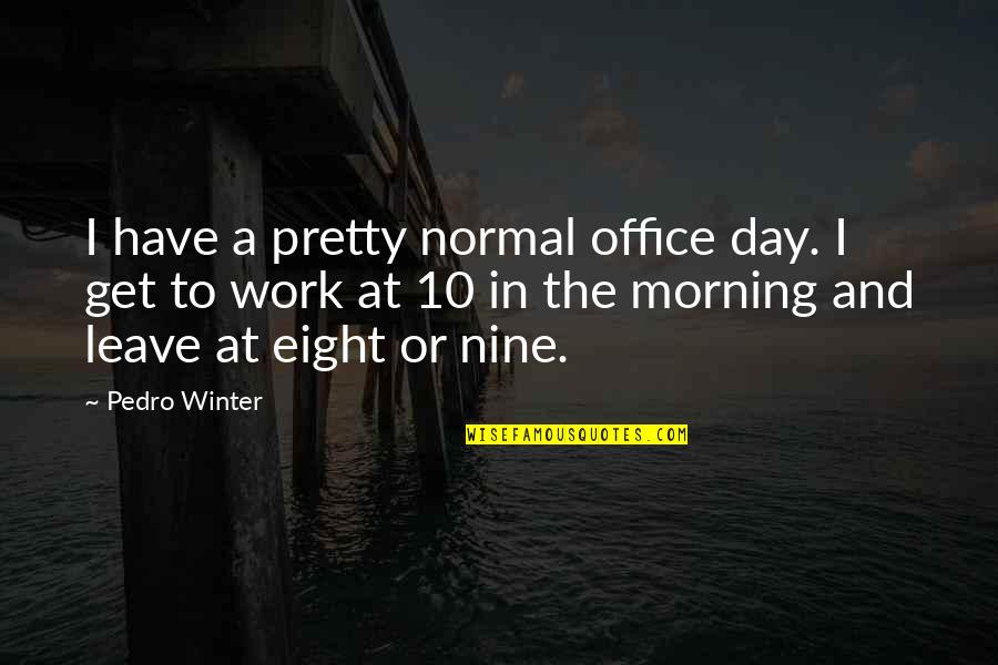 Best Office Work Quotes By Pedro Winter: I have a pretty normal office day. I