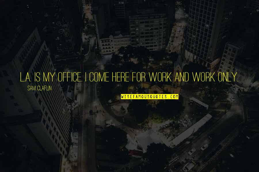 Best Office Work Quotes By Sam Claflin: L.A. is my office. I come here for