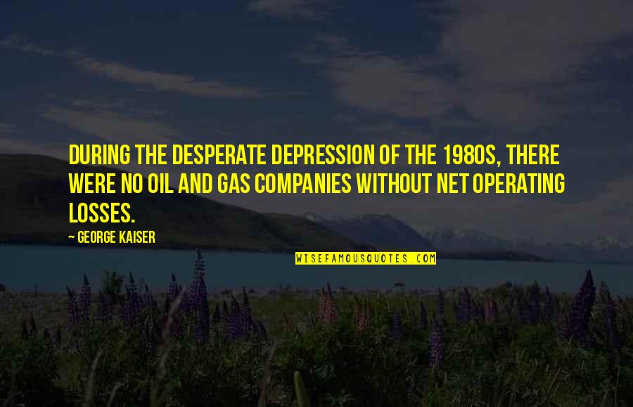 Best Oil And Gas Quotes By George Kaiser: During the desperate depression of the 1980s, there