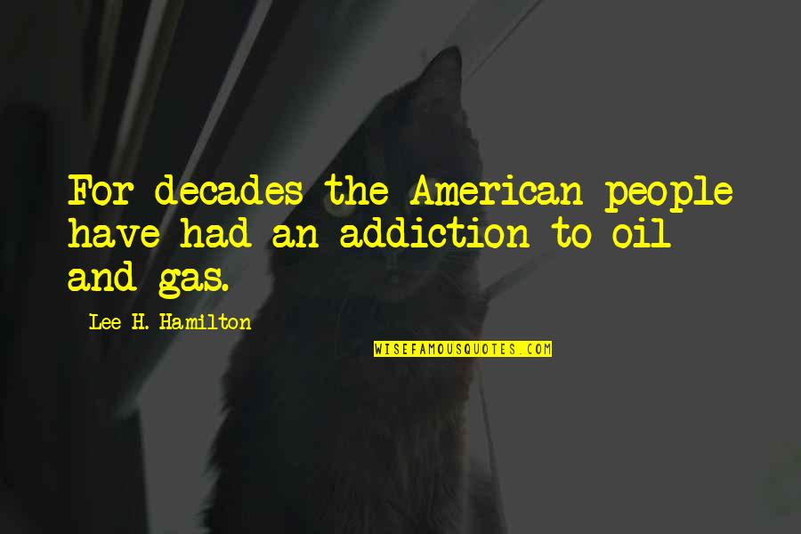 Best Oil And Gas Quotes By Lee H. Hamilton: For decades the American people have had an