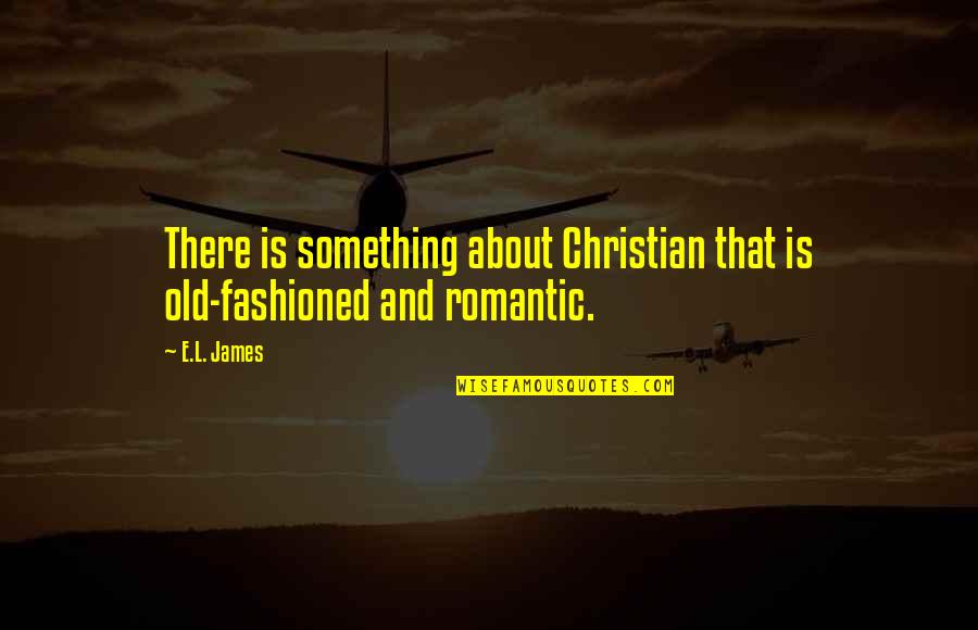 Best Old Fashioned Quotes By E.L. James: There is something about Christian that is old-fashioned