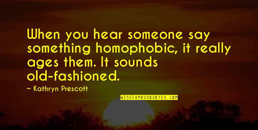 Best Old Fashioned Quotes By Kathryn Prescott: When you hear someone say something homophobic, it