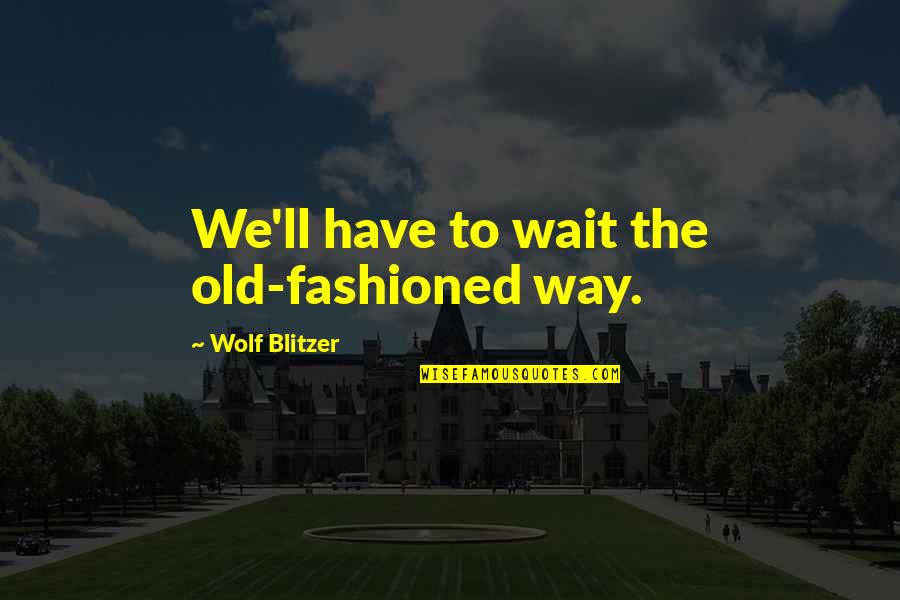 Best Old Fashioned Quotes By Wolf Blitzer: We'll have to wait the old-fashioned way.