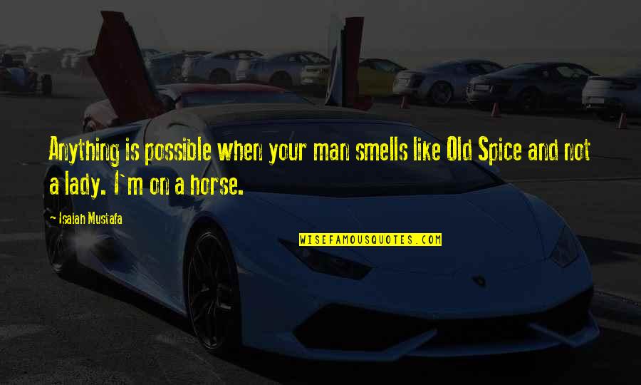 Best Old Spice Quotes By Isaiah Mustafa: Anything is possible when your man smells like Best Old Spice Quotes By Isaiah Mustafa: Anything is possible when your man smells like
