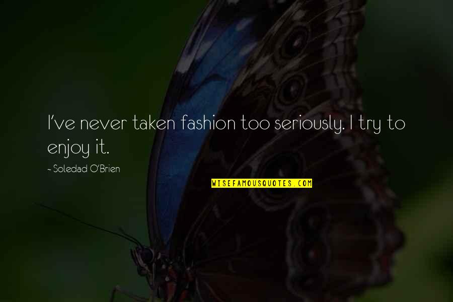 Best Oldies Song Quotes By Soledad O'Brien: I've never taken fashion too seriously. I try