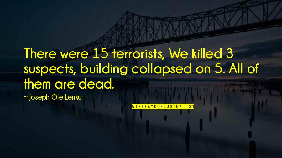 Best Ole Lenku Quotes By Joseph Ole Lenku: There were 15 terrorists, We killed 3 suspects,