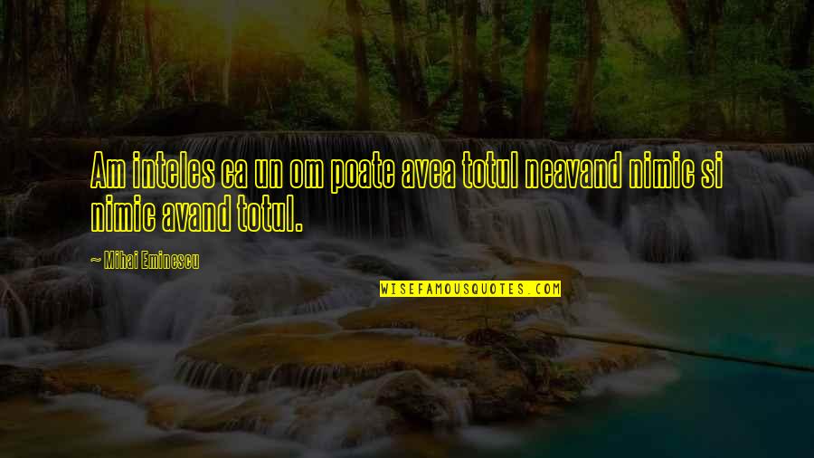 Best Om&m Quotes By Mihai Eminescu: Am inteles ca un om poate avea totul