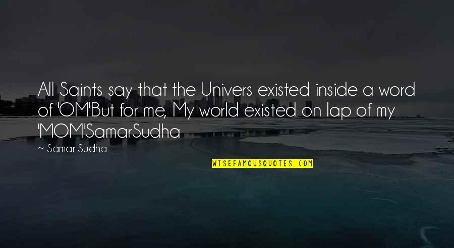 Best Om&m Quotes By Samar Sudha: All Saints say that the Univers existed inside Best Om&m Quotes By Samar Sudha: All Saints say that the Univers existed inside
