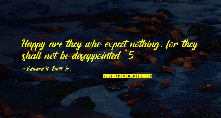 Best Once Were Warriors Quotes By Edward H. Burtt Jr.: Happy are they who expect nothing, for they Best Once Were Warriors Quotes By Edward H. Burtt Jr.: Happy are they who expect nothing, for they