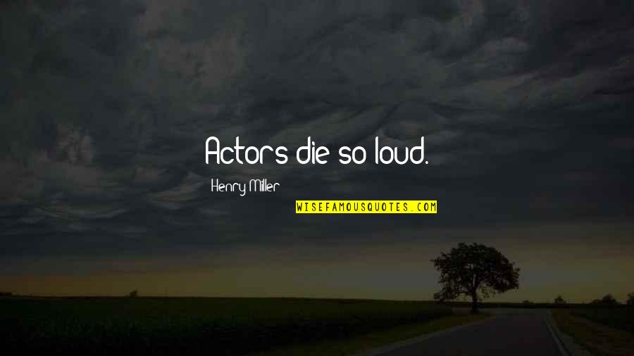 Best One Line Friendship Quotes By Henry Miller: Actors die so loud. Best One Line Friendship Quotes By Henry Miller: Actors die so loud.