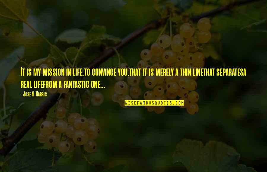 Best One Line Life Quotes By Jose N. Harris: It is my mission in life,to convince you,that Best One Line Life Quotes By Jose N. Harris: It is my mission in life,to convince you,that
