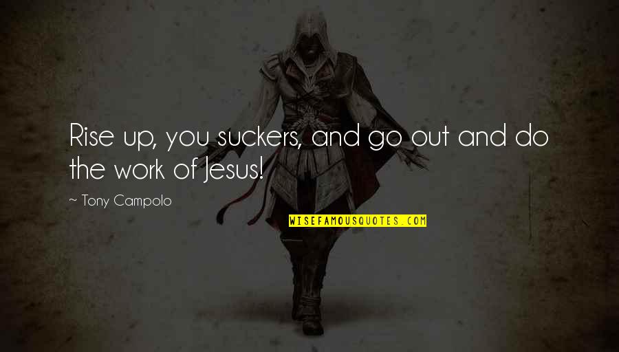 Best One Line Life Quotes By Tony Campolo: Rise up, you suckers, and go out and Best One Line Life Quotes By Tony Campolo: Rise up, you suckers, and go out and