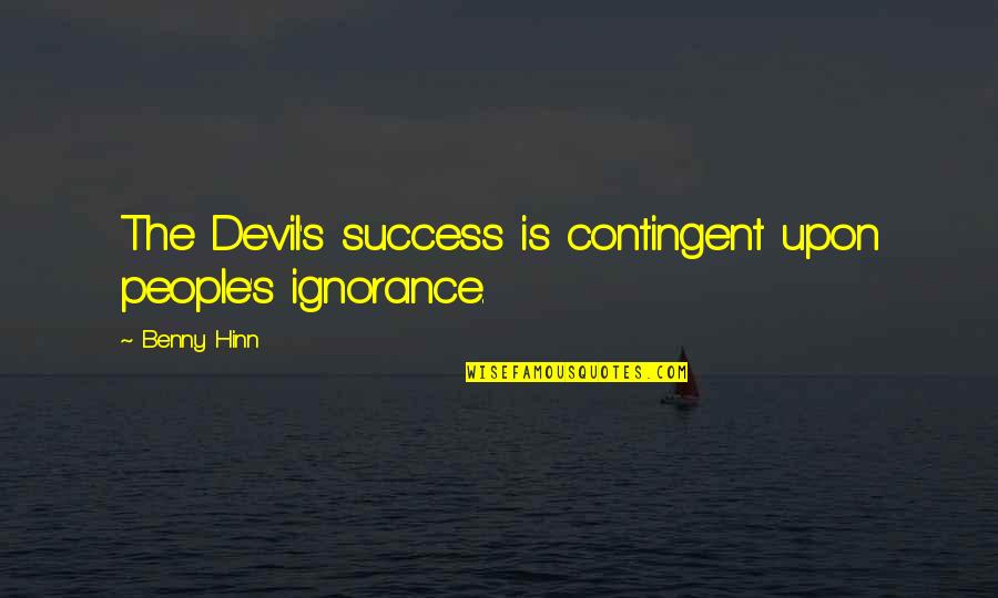 Best One Liner Life Quotes By Benny Hinn: The Devil's success is contingent upon people's ignorance.