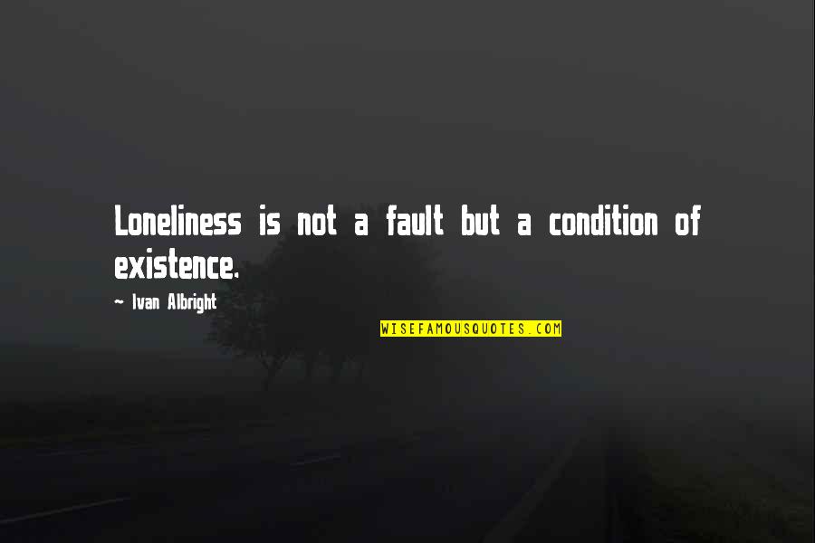 Best One Liner Life Quotes By Ivan Albright: Loneliness is not a fault but a condition