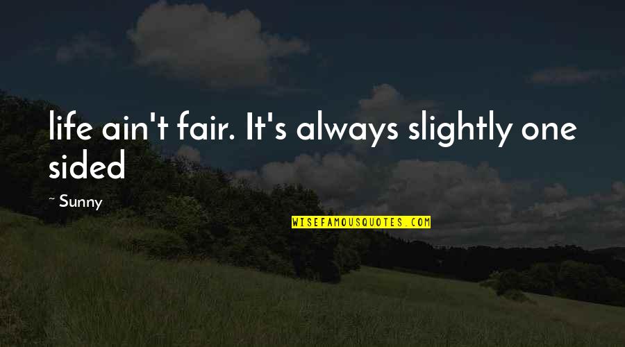 Best One Sided Quotes By Sunny: life ain't fair. It's always slightly one sided