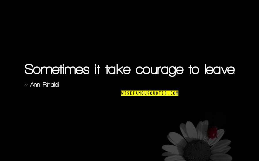 Best One Tree Hill Funny Quotes By Ann Rinaldi: Sometimes it take courage to leave. Best One Tree Hill Funny Quotes By Ann Rinaldi: Sometimes it take courage to leave.